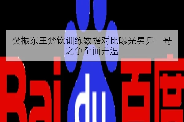 樊振东王楚钦训练数据对比曝光男乒一哥之争全面升温