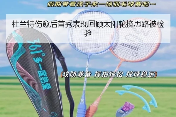 杜兰特伤愈后首秀表现回顾太阳轮换思路被检验