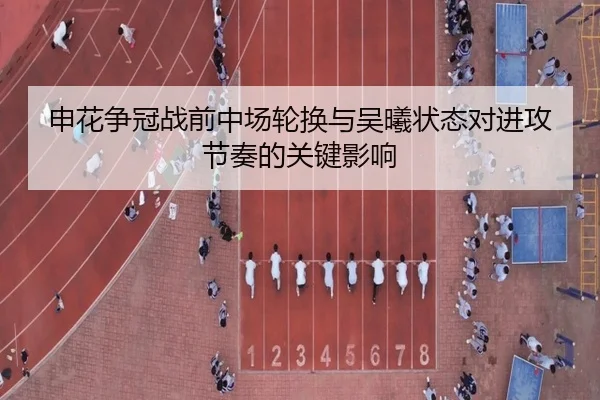 申花争冠战前中场轮换与吴曦状态对进攻节奏的关键影响